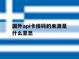 国外api卡接码的来源是什么意思