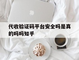 代收验证码平台安全吗是真的吗吗知乎