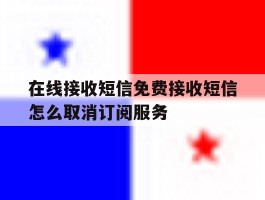 在线接收短信免费接收短信怎么取消订阅服务