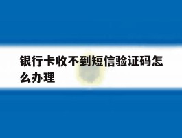 银行卡收不到短信验证码怎么办理