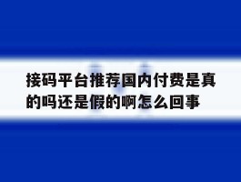 关于接码平台推荐国内付费是真的吗还是假的啊怎么回事的信息