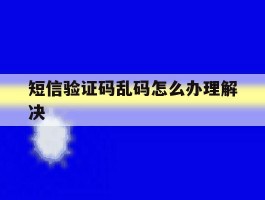 短信验证码乱码怎么办理解决