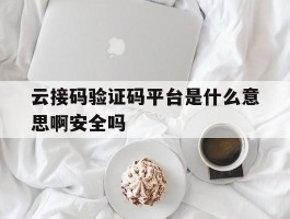 关于云接码验证码平台是什么意思啊安全吗的信息