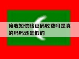 接收短信验证码收费吗是真的吗吗还是假的