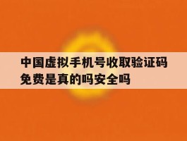 中国虚拟手机号收取验证码免费是真的吗安全吗的简单介绍