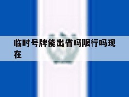 临时号牌能出省吗限行吗现在