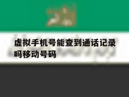 包含虚拟手机号能查到通话记录吗移动号码的词条