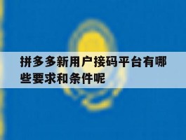 拼多多新用户接码平台有哪些要求和条件呢的简单介绍