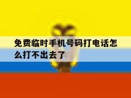 免费临时手机号码打电话怎么打不出去了