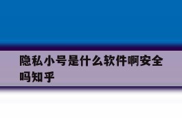 隐私小号是什么软件啊安全吗知乎的简单介绍