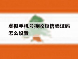 虚拟手机号接收短信验证码怎么设置