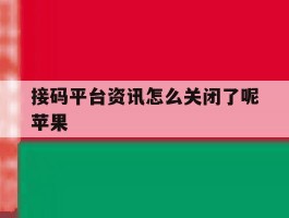 接码平台资讯怎么关闭了呢苹果