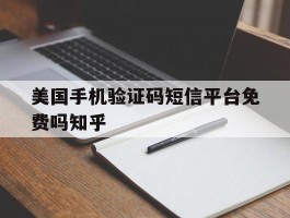 美国手机验证码短信平台免费吗知乎的简单介绍
