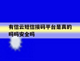 有信云短信接码平台是真的吗吗安全吗的简单介绍