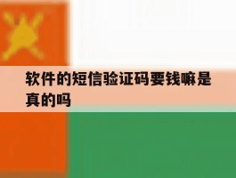 软件的短信验证码要钱嘛是真的吗
