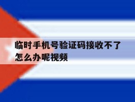 关于临时手机号验证码接收不了怎么办呢视频的信息