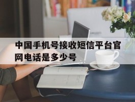 中国手机号接收短信平台官网电话是多少号