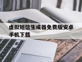 关于虚拟短信生成器免费版安卓手机下载的信息