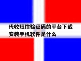 关于代收短信验证码的平台下载安装手机软件是什么的信息