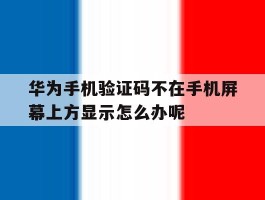 华为手机验证码不在手机屏幕上方显示怎么办呢的简单介绍