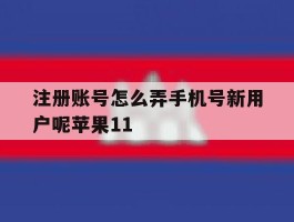 包含注册账号怎么弄手机号新用户呢苹果11的词条