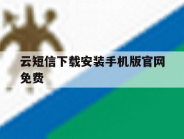 关于云短信下载安装手机版官网免费的信息