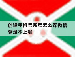 包含创建手机号账号怎么弄微信登录不上呢的词条
