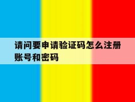 请问要申请验证码怎么注册账号和密码