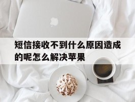 短信接收不到什么原因造成的呢怎么解决苹果