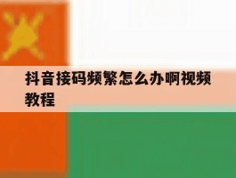 抖音接码频繁怎么办啊视频教程
