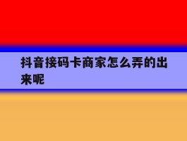 抖音接码卡商家怎么弄的出来呢