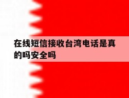 在线短信接收台湾电话是真的吗安全吗的简单介绍