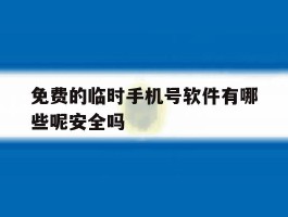 免费的临时手机号软件有哪些呢安全吗
