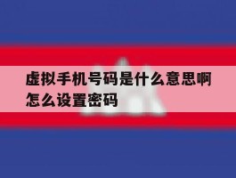 虚拟手机号码是什么意思啊怎么设置密码