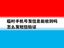 临时手机号发信息能收到吗怎么发短信验证