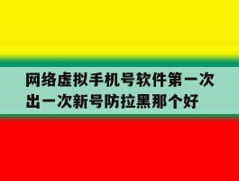 网络虚拟手机号软件第一次出一次新号防拉黑那个好的简单介绍