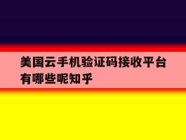 美国云手机验证码接收平台有哪些呢知乎的简单介绍