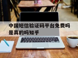 关于中国短信验证码平台免费吗是真的吗知乎的信息