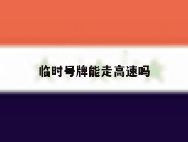 临时号牌能走高速吗