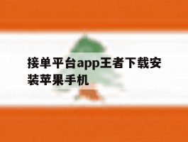 接单平台app王者下载安装苹果手机的简单介绍