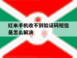 红米手机收不到验证码短信是怎么解决