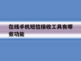 在线手机短信接收工具有哪些功能