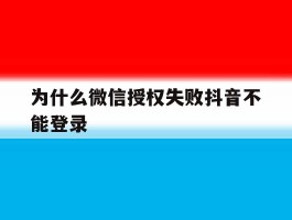 为什么微信授权失败抖音不能登录
