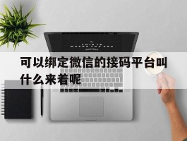 可以绑定微信的接码平台叫什么来着呢的简单介绍