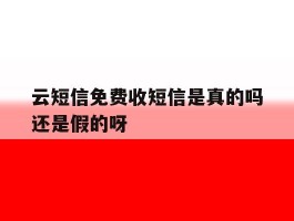 云短信免费收短信是真的吗还是假的呀