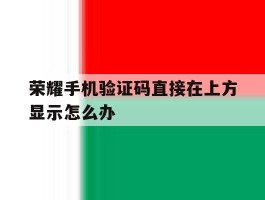 荣耀手机验证码直接在上方显示怎么办