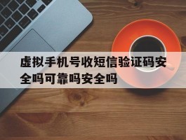 虚拟手机号收短信验证码安全吗可靠吗安全吗的简单介绍