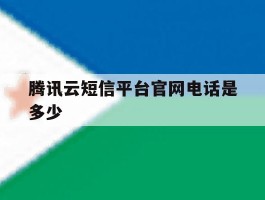 腾讯云短信平台官网电话是多少