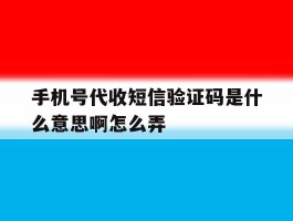 手机号代收短信验证码是什么意思啊怎么弄