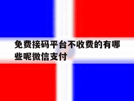 免费接码平台不收费的有哪些呢微信支付